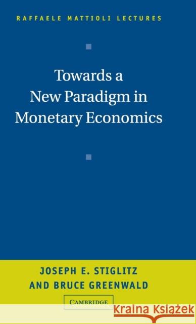 Towards a New Paradigm in Monetary Economics Joseph E. Stiglitz Bruce Greenwald 9780521810340