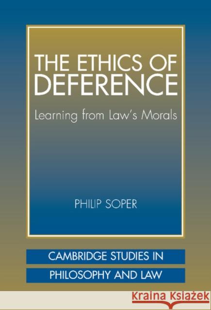 The Ethics of Deference: Learning from Law's Morals Soper, Philip 9780521810470 CAMBRIDGE UNIVERSITY PRESS