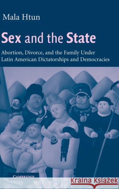 Sex and the State: Abortion, Divorce, and the Family Under Latin American Dictatorships and Democracies Htun, Mala 9780521810494 CAMBRIDGE UNIVERSITY PRESS