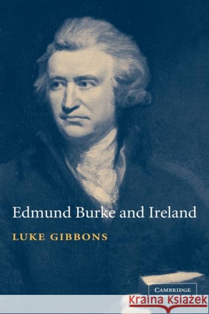 Edmund Burke and Ireland: Aesthetics, Politics and the Colonial Sublime Gibbons, Luke 9780521810609 CAMBRIDGE UNIVERSITY PRESS