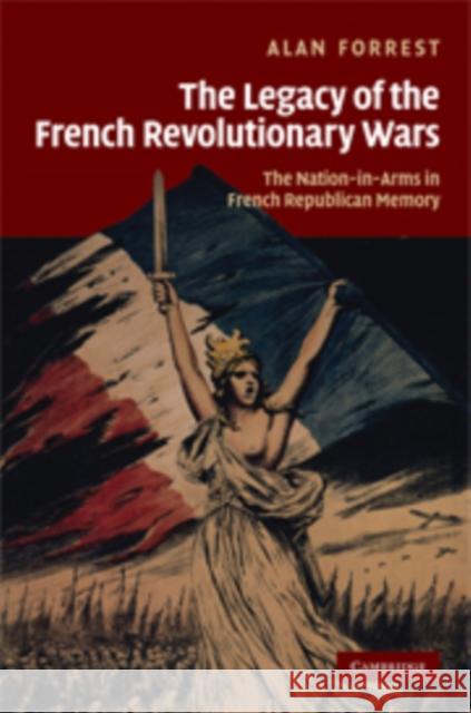 The Legacy of the French Revolutionary Wars: The Nation-In-Arms in French Republican Memory Forrest, Alan 9780521810623 CAMBRIDGE UNIVERSITY PRESS