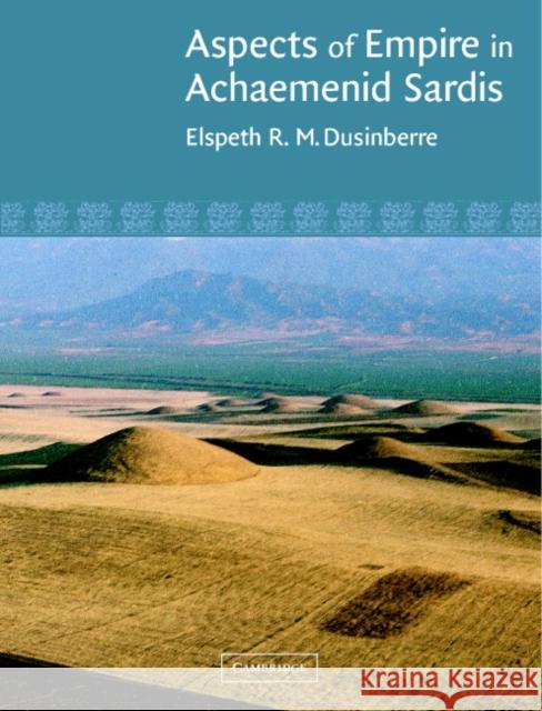 Aspects of Empire in Achaemenid Sardis Elspeth R. M. Dusinberre 9780521810715 CAMBRIDGE UNIVERSITY PRESS