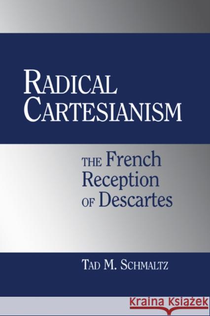 Radical Cartesianism: The French Reception of Descartes Schmaltz, Tad M. 9780521811347 CAMBRIDGE UNIVERSITY PRESS