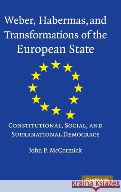 Weber, Habermas and Transformations of the European State: Constitutional, Social, and Supranational Democracy McCormick, John P. 9780521811408 CAMBRIDGE UNIVERSITY PRESS