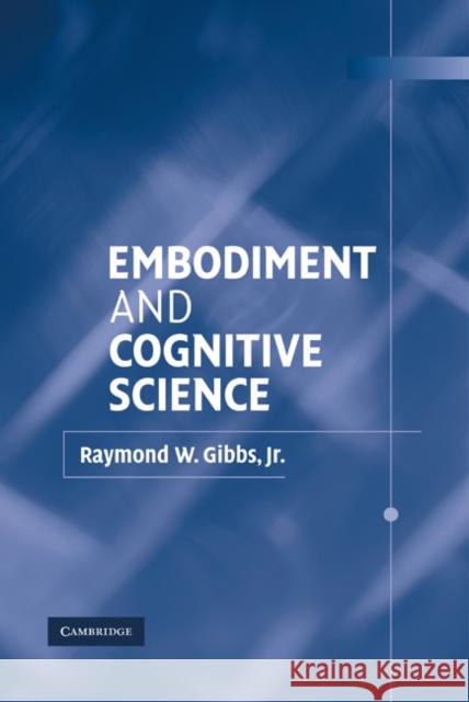 Embodiment and Cognitive Science Raymond W., JR. Gibbs Jr. Gibbs 9780521811743