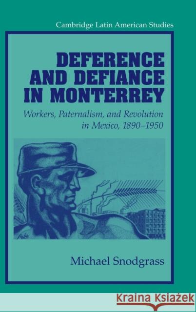 Deference and Defiance in Monterrey: Workers, Paternalism, and Revolution in Mexico, 1890–1950 Michael Snodgrass (Purdue University, Indiana) 9780521811897 Cambridge University Press