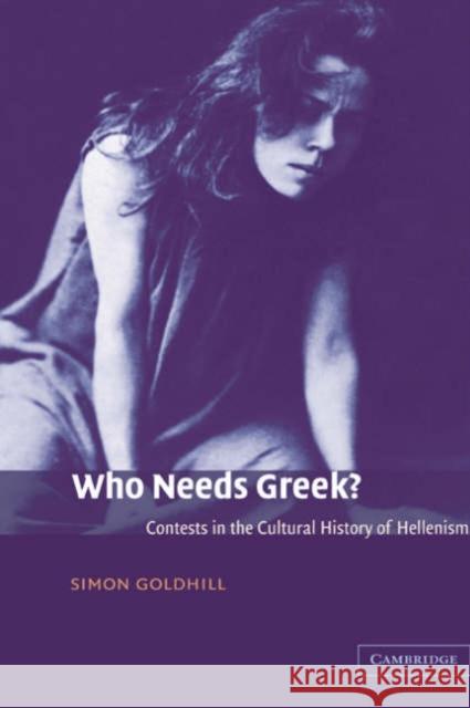 Who Needs Greek?: Contests in the Cultural History of Hellenism Goldhill, Simon 9780521812283