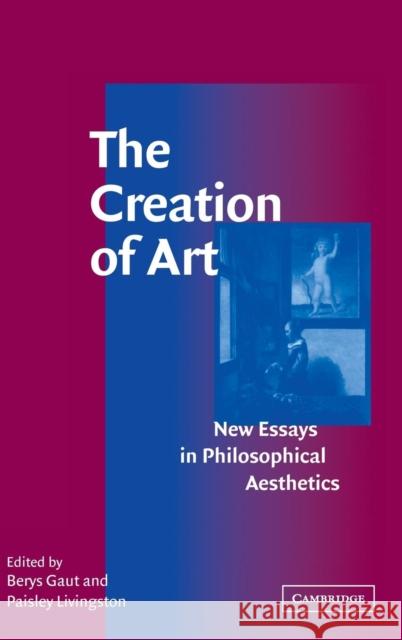 The Creation of Art: New Essays in Philosophical Aesthetics Gaut, Berys 9780521812344