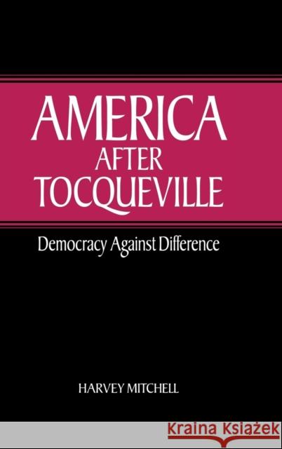 America After Tocqueville: Democracy Against Difference Mitchell, Harvey 9780521812467