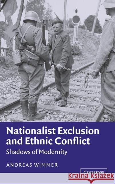 Nationalist Exclusion and Ethnic Conflict: Shadows of Modernity Wimmer, Andreas 9780521812559 CAMBRIDGE UNIVERSITY PRESS