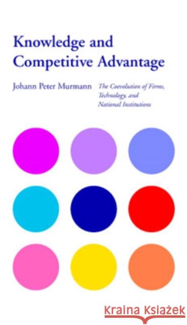 Knowledge and Competitive Advantage: The Coevolution of Firms, Technology, and National Institutions Johann Peter Murmann (Australian Graduate School of Management, Sydney) 9780521813297