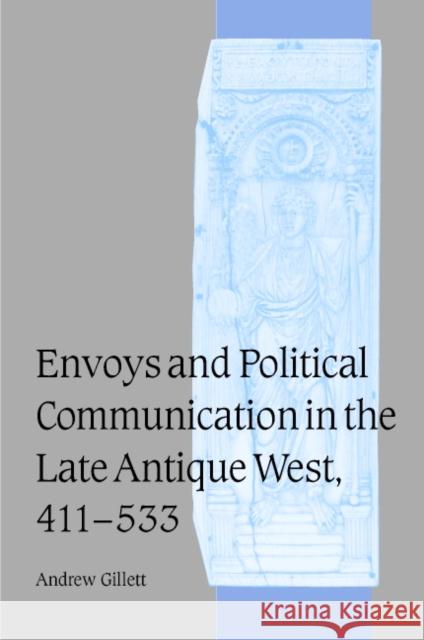 Envoys and Political Communication in the Late Antique West, 411–533 Andrew Gillett (Macquarie University, Sydney) 9780521813495