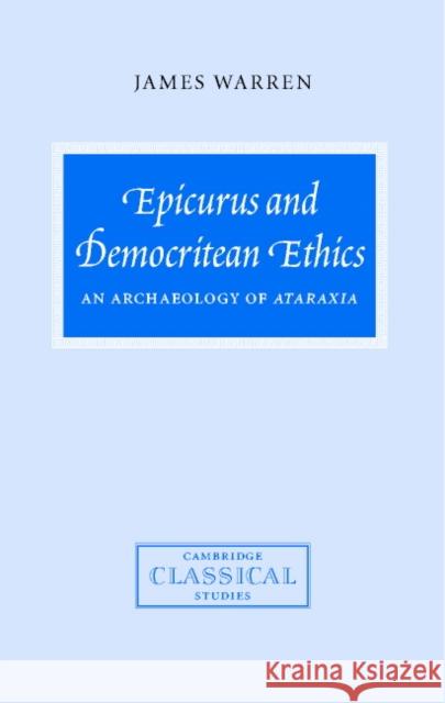 Epicurus and Democritean Ethics: An Archaeology of Ataraxia Warren, James 9780521813693 CAMBRIDGE UNIVERSITY PRESS