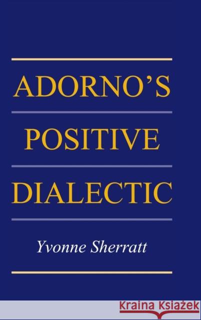 Adorno's Positive Dialectic Yvonne Sherratt 9780521813938