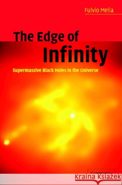 The Edge of Infinity: Supermassive Black Holes in the Universe Melia, Fulvio 9780521814058