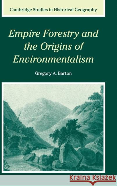 Empire Forestry and the Origins of Environmentalism Gregory A. Barton 9780521814171