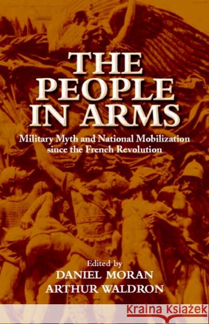 The People in Arms: Military Myth and National Mobilization Since the French Revolution Moran, Daniel 9780521814324