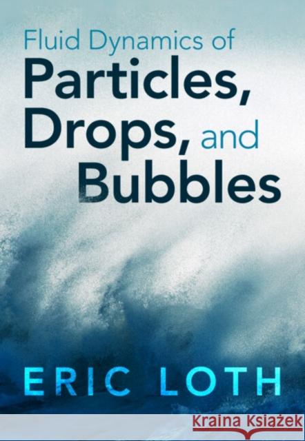 Fluid Dynamics of Particles, Drops, and Bubbles Eric (University of Virginia) Loth 9780521814362 Cambridge University Press