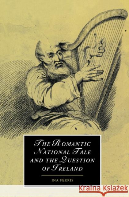 The Romantic National Tale and the Question of Ireland Ina Ferris 9780521814607 CAMBRIDGE UNIVERSITY PRESS