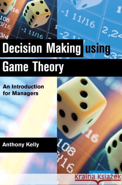 Decision Making Using Game Theory: An Introduction for Managers Kelly, Anthony 9780521814621 Cambridge University Press
