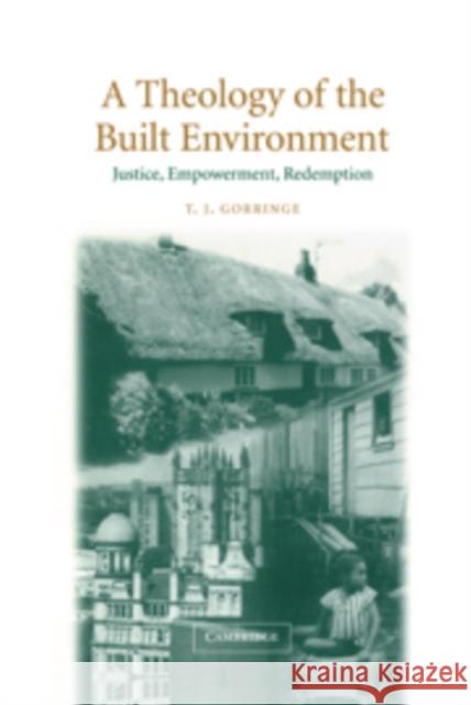 A Theology of the Built Environment: Justice, Empowerment, Redemption Gorringe, T. J. 9780521814652 CAMBRIDGE UNIVERSITY PRESS