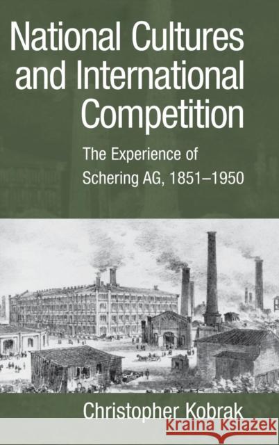 National Cultures and International Competition: The Experience of Schering Ag, 1851-1950 Kobrak, Christopher 9780521814812
