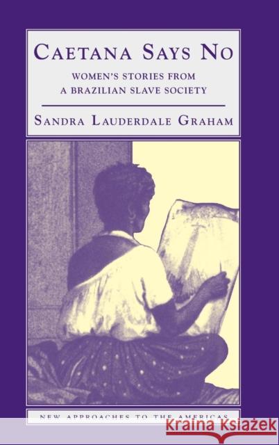 Caetana Says No: Women's Stories from a Brazilian Slave Society Sandra Lauderdale Graham 9780521815321