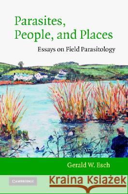 Parasites, People, and Places: Essays on Field Parasitology Esch, Gerald W. 9780521815499 Cambridge University Press
