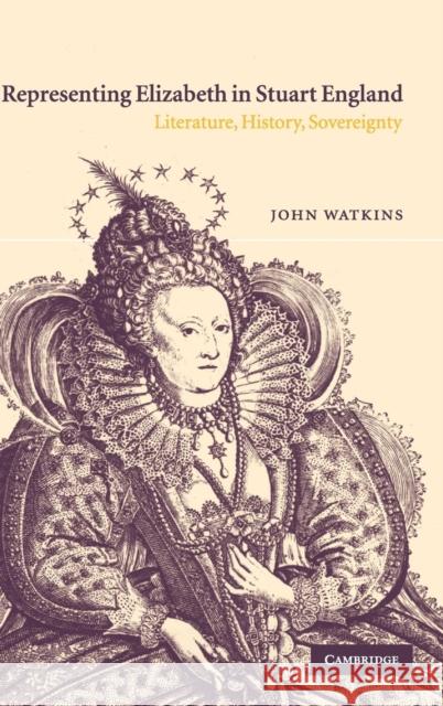 Representing Elizabeth in Stuart England: Literature, History, Sovereignty Watkins, John 9780521815734 CAMBRIDGE UNIVERSITY PRESS