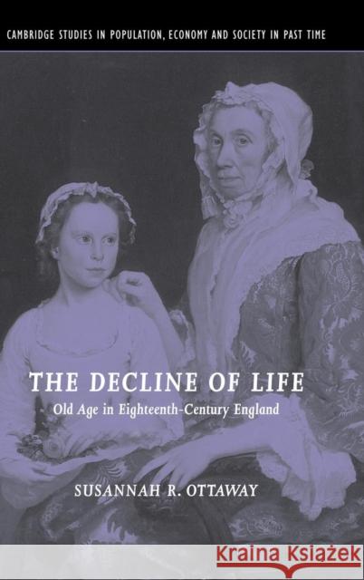 The Decline of Life: Old Age in Eighteenth-Century England Susannah R. Ottaway (Carleton College, Minnesota) 9780521815802