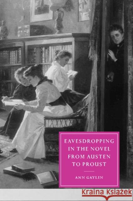 Eavesdropping in the Novel from Austen to Proust Ann Gaylin 9780521815857 CAMBRIDGE UNIVERSITY PRESS