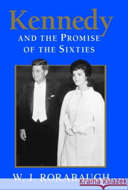 Kennedy and the Promise of the Sixties William J. Rorabaugh W. J. Rorabaugh 9780521816175 Cambridge University Press