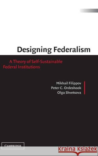 Designing Federalism: A Theory of Self-Sustainable Federal Institutions Filippov, Mikhail 9780521816182 Cambridge University Press