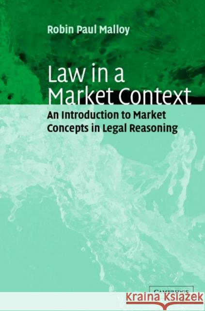 Law in a Market Context: An Introduction to Market Concepts in Legal Reasoning Malloy, Robin Paul 9780521816243 Cambridge University Press