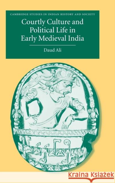 Courtly Culture and Political Life in Early Medieval India Daud Ali 9780521816274 Cambridge University Press