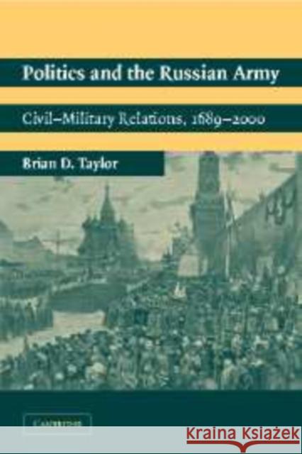 Politics and the Russian Army Taylor, Brian D. 9780521816748 CAMBRIDGE UNIVERSITY PRESS