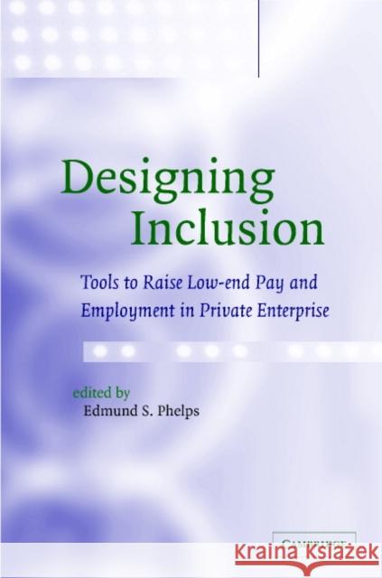 Designing Inclusion: Tools to Raise Low-End Pay and Employment in Private Enterprise Phelps, Edmund S. 9780521816953 Cambridge University Press