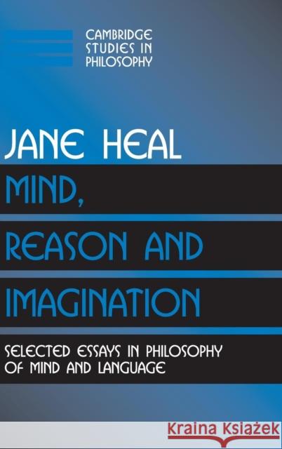 Mind, Reason and Imagination: Selected Essays in Philosophy of Mind and Language Jane Heal (St John's College, Cambridge) 9780521816977