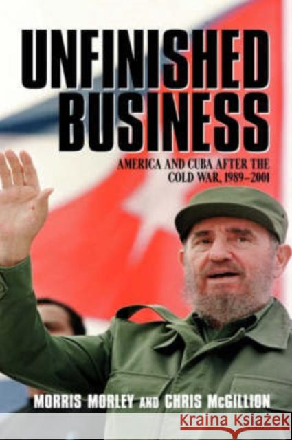 Unfinished Business: America and Cuba After the Cold War, 1989-2001 Morley, Morris 9780521817165