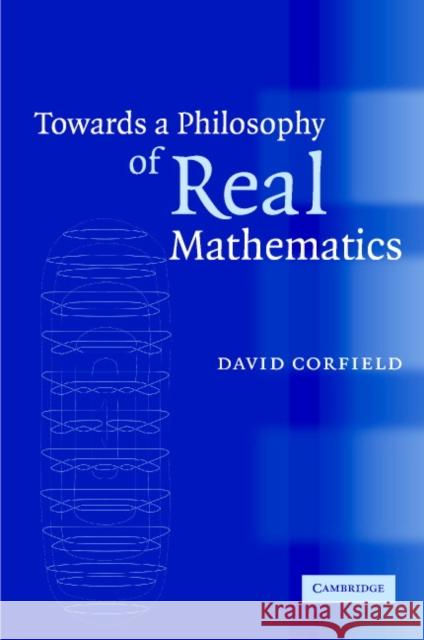 Towards a Philosophy of Real Mathematics David Corfield 9780521817226 Cambridge University Press