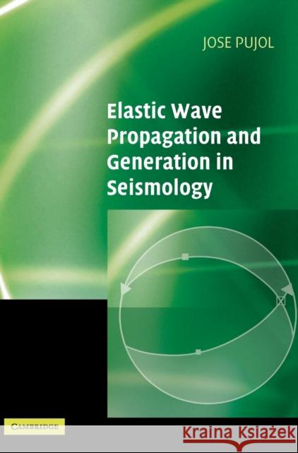 Elastic Wave Propagation and Generation in Seismology Jose Pujol 9780521817301 CAMBRIDGE UNIVERSITY PRESS