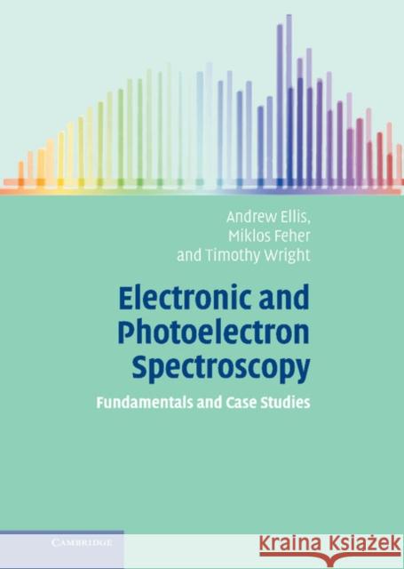 Electronic and Photoelectron Spectroscopy: Fundamentals and Case Studies Ellis, Andrew M. 9780521817370 Cambridge University Press