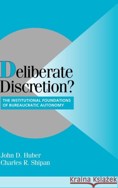 Deliberate Discretion?: The Institutional Foundations of Bureaucratic Autonomy Huber, John D. 9780521817448