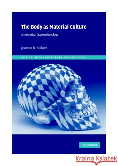 The Body as Material Culture: A Theoretical Osteoarchaeology Sofaer, Joanna R. 9780521818223