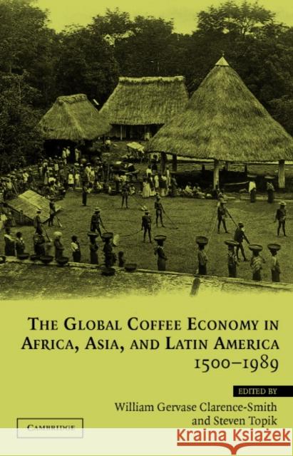 The Global Coffee Economy in Africa, Asia, and Latin America, 1500 1989 Clarence-Smith, William Gervase 9780521818513