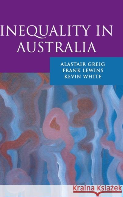 Inequality in Australia Alastair Greig Frank Lewins 9780521818919 CAMBRIDGE UNIVERSITY PRESS