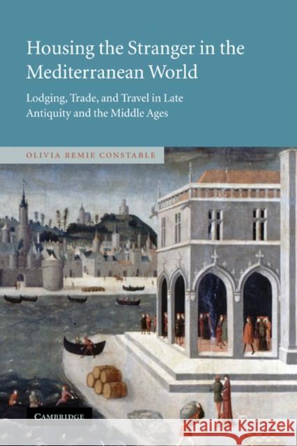 Housing the Stranger in the Mediterranean World: Lodging, Trade, and Travel in Late Antiquity and the Middle Ages Constable, Olivia Remie 9780521819183 Cambridge University Press