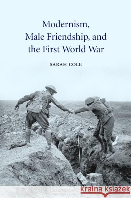 Modernism, Male Friendship, and the First World War Sarah Cole 9780521819237