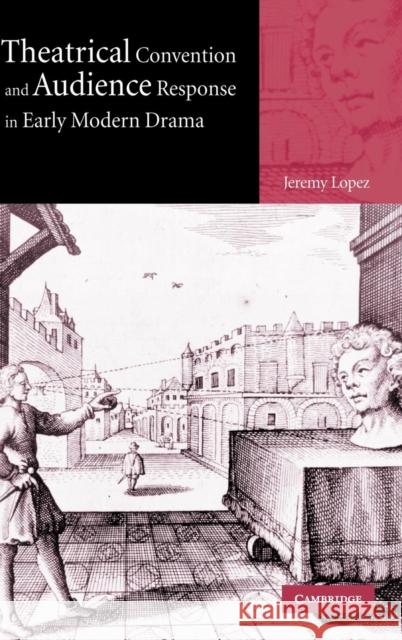 Theatrical Convention and Audience Response in Early Modern Drama Jeremy Lopez (College of William and Mary, Virginia) 9780521820066