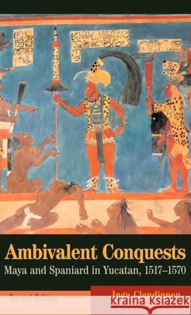 Ambivalent Conquests: Maya and Spaniard in Yucatan, 1517-1570 Clendinnen, Inga 9780521820318 CAMBRIDGE UNIVERSITY PRESS